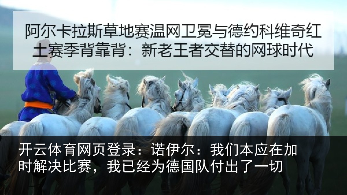 开云体育网页登录:诺伊尔:我们本应在加时解决比赛,我已经为德国队付出了一切