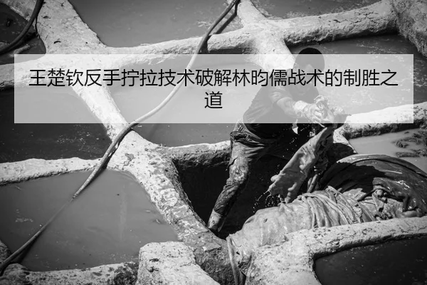 王楚钦反手拧拉技术破解林昀儒战术的制胜之道