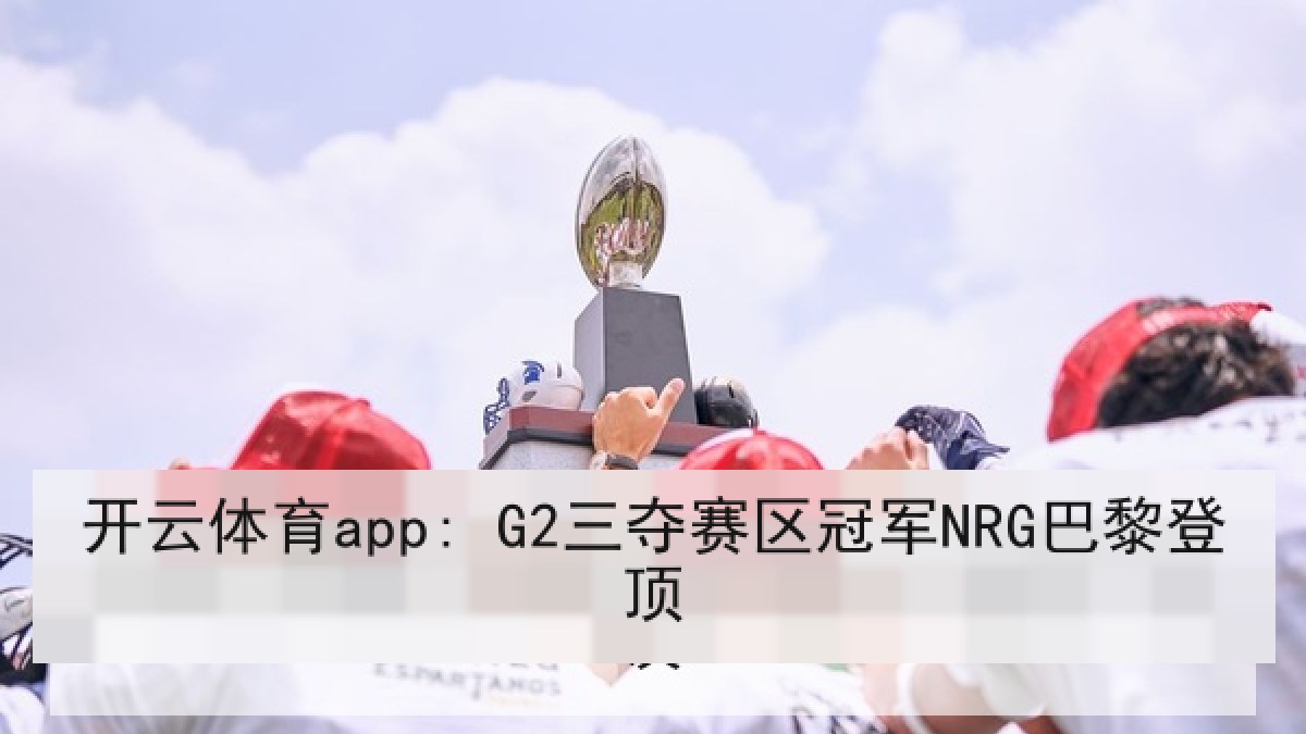 开云体育app: G2三夺赛区冠军NRG巴黎登顶