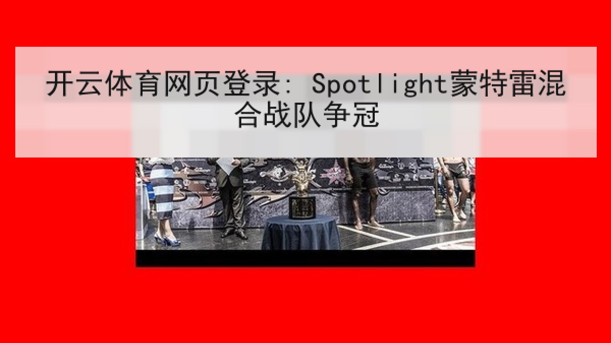 开云体育网页登录: Spotlight蒙特雷混合战队争冠 开云体育网页登录: Spotlight蒙特雷混合战队争冠