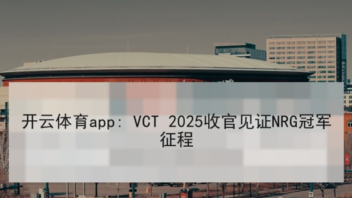 开云体育app: VCT 2025收官见证NRG冠军征程 开云体育app: VCT 2025收官见证NRG冠军征程