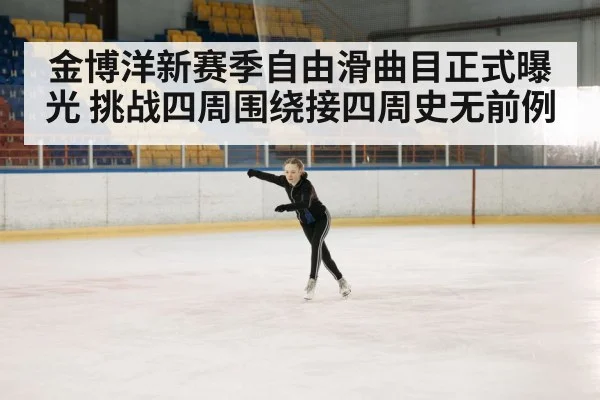金博洋新赛季自由滑曲目正式曝光 挑战四周围绕接四周史无前例
